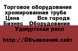 Торговое оборудование хромированная труба › Цена ­ 150 - Все города Бизнес » Оборудование   . Удмуртская респ.